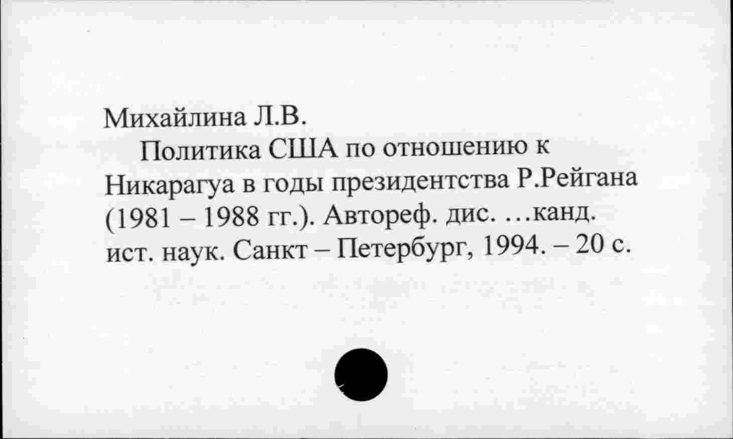 ﻿Михайлина Л.В.
Политика США по отношению к Никарагуа в годы президентства Р.Рейгана (1981 - 1988 гг.). Автореф. дис. ...канд. ист. наук. Санкт - Петербург, 1994. - 20 с.